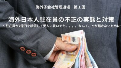 保護中: 海外子会社管理道場　第一回スライド資料　海外日本人駐在員の不正の実態と対策